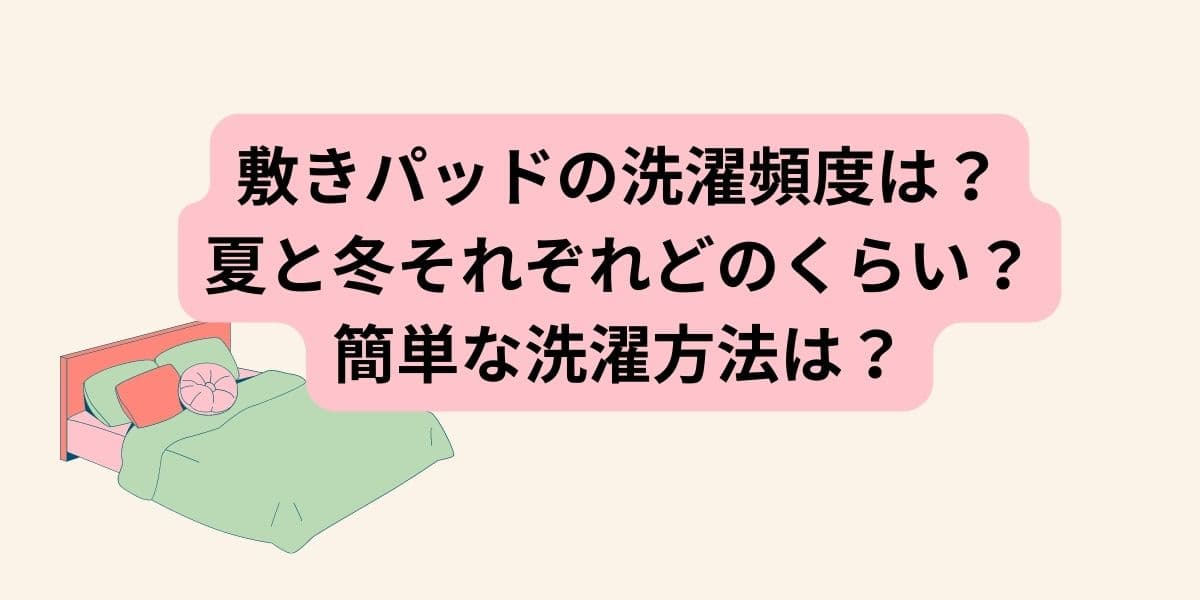 敷きパッドの洗濯頻度は？夏と冬それぞれどのくらい？簡単な洗濯方法は？