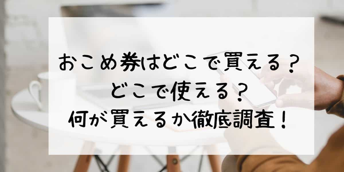 おこめ券はどこで買える？どこで使える？何が買えるか徹底調査！