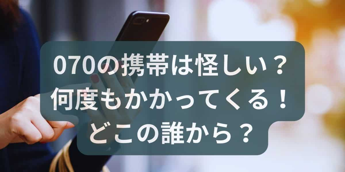 070の携帯は怪しい？何度もかかってくる！どこの誰から？