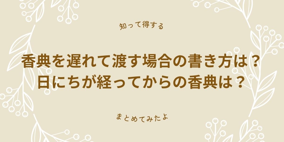 香典を遅れて渡す場合の書き方は？日にちが経ってからの香典はお花代と書いてもいい？