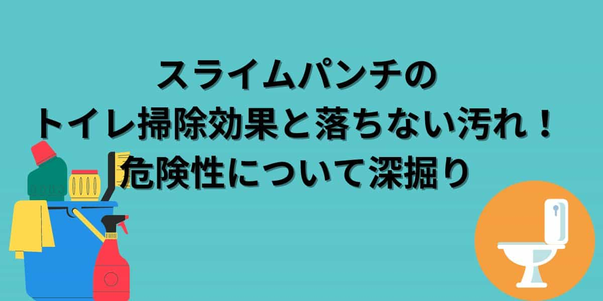 スライムパンチのトイレ掃除効果と落ちない汚れ！危険性について深掘り