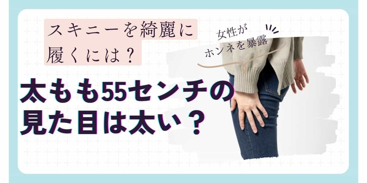 太もも55センチの見た目は太い？スキニーは綺麗に履ける？