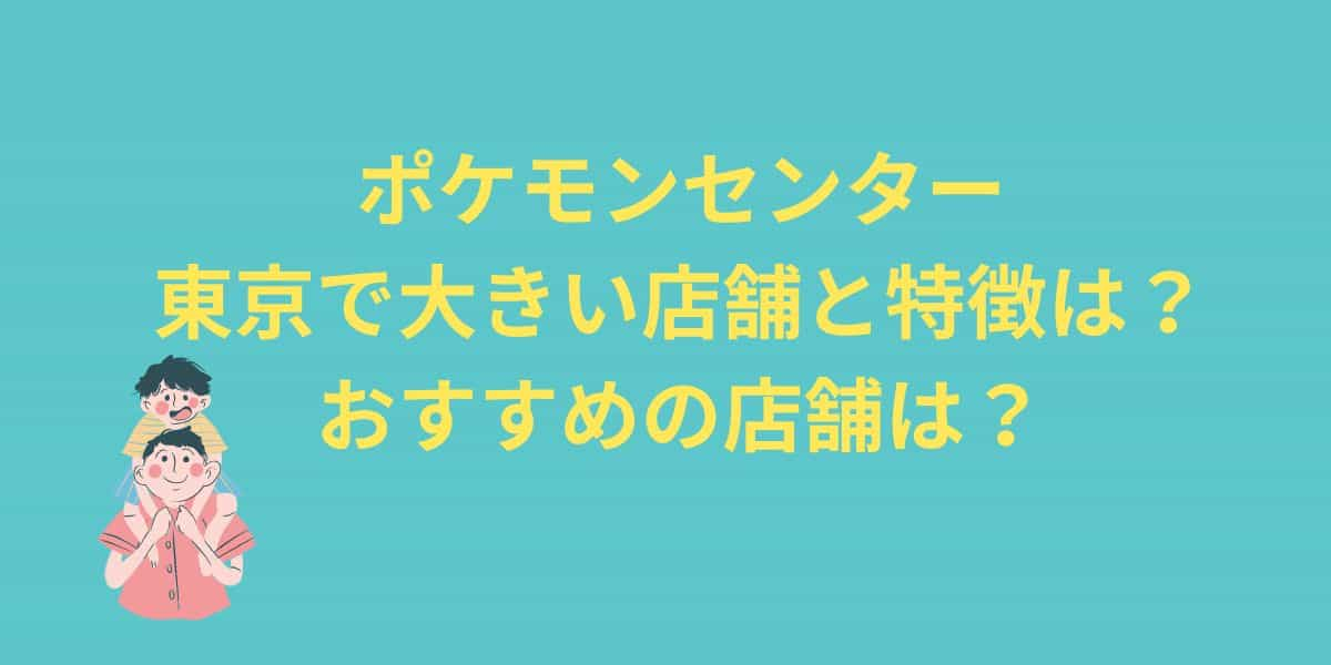 ポケモンセンター東京で大きい店舗は？どこがいいのかおすすめを調査！