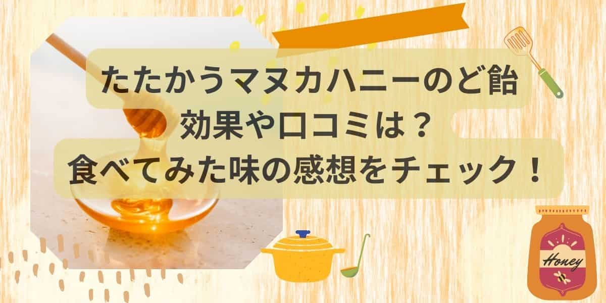 たたかうマヌカハニーのど飴の効果や口コミは？食べてみた味の感想をチェック！