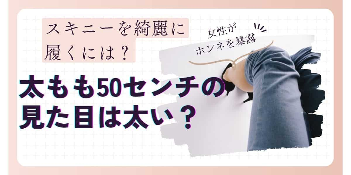 太もも50センチの見た目は太い？スキニーを綺麗に履く理想のサイズは？