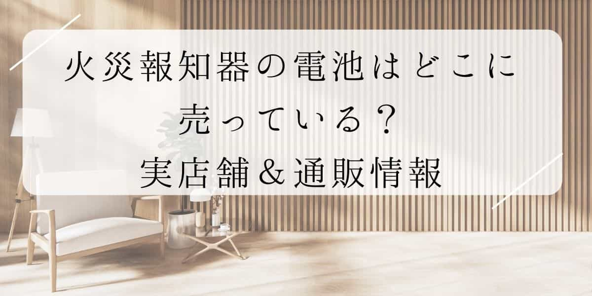 火災報知器の電池はどこに売っている？ヤマダ電気やホームセンターの販売店にある？