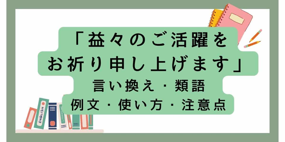 「益々のご活躍をお祈り申し上げます言い換えと類語 例文・使い方・注意点 (1)