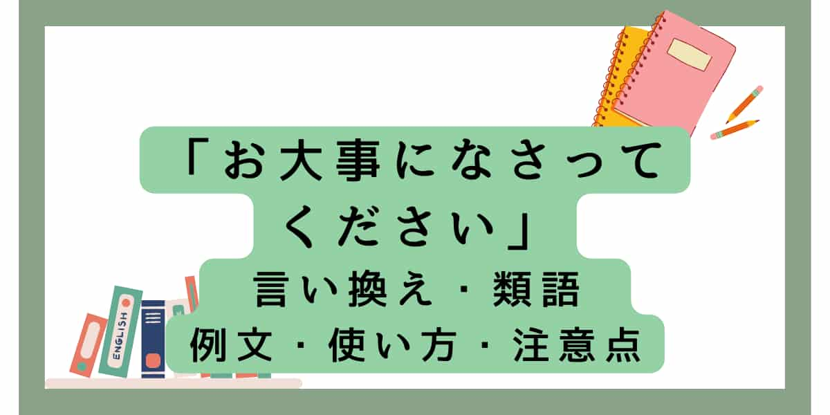 「お大事になさってください」の言い換えと例文！意味や使い方の注意点は？