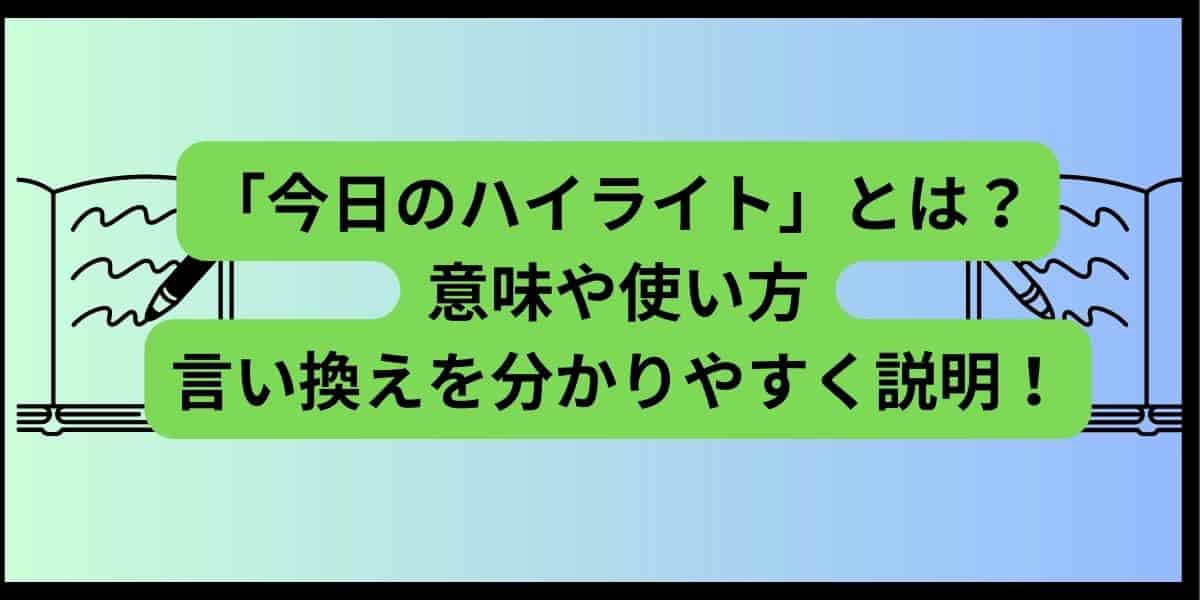 今日のハイライトとは？意味や使い方・言い換えを分かりやすく説明！