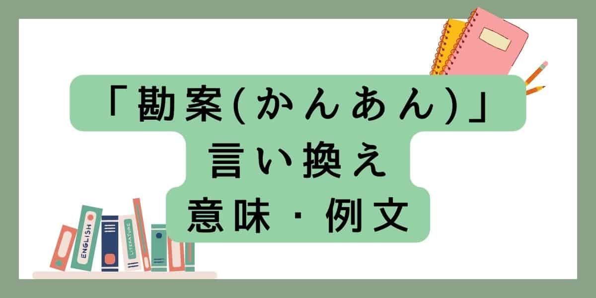 「勘案(かんあん)」の意味と言い換え！ビジネスや日常での例文を紹介！