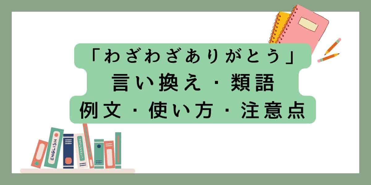 「わざわざありがとう」言い換えと類語 例文・使い方・注意点