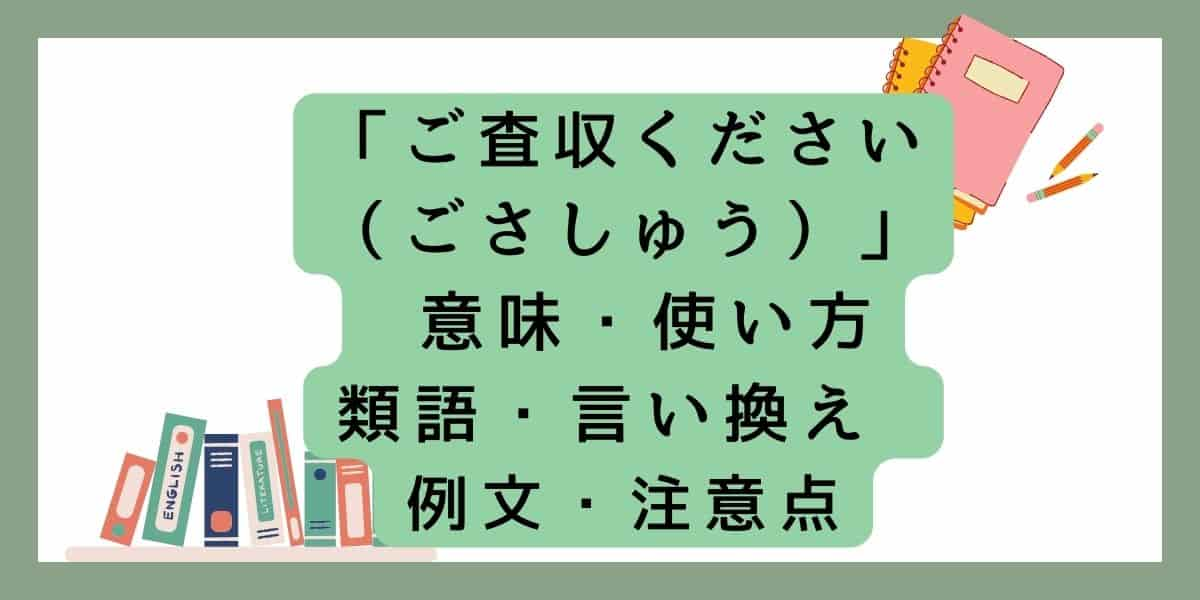 「ご査収ください（ごさしゅう）」言い換えと類語 例文・使い方・注意点 ・意味