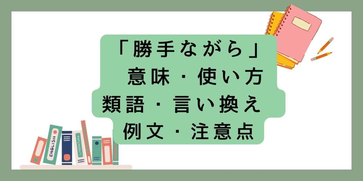 「勝手ながら」言い換えと類語 例文・使い方・注意点 ・意味