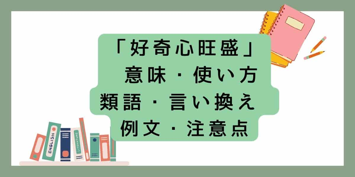 「好奇心旺盛」言い換えと類語 例文・使い方・注意点・意味のまとめ