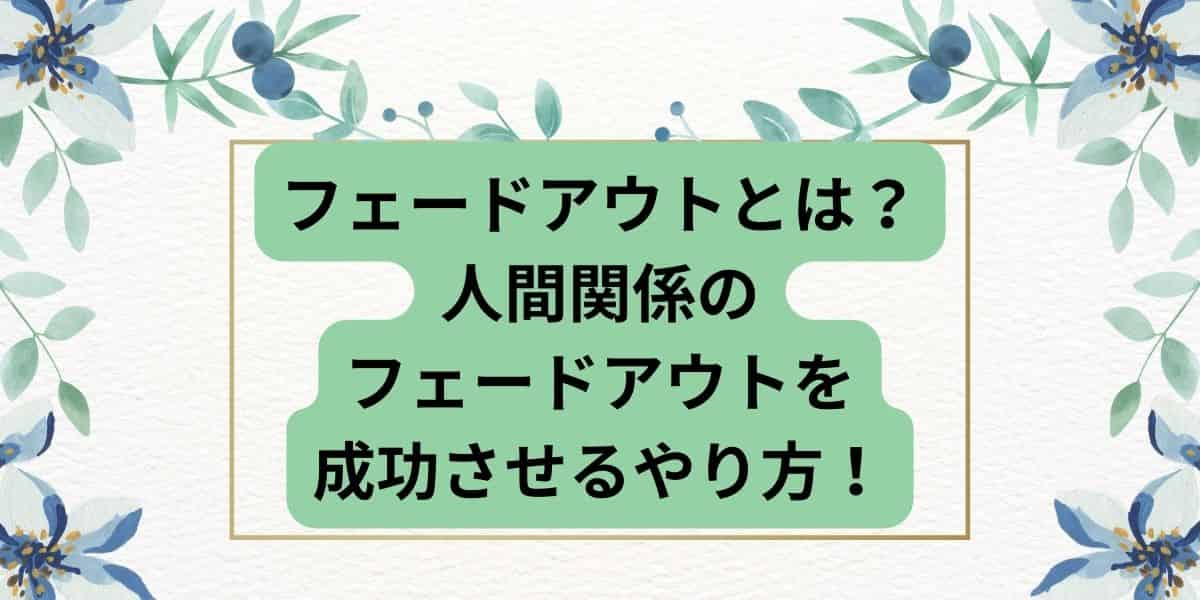 フェードアウトとは？人間関係の意味と成功のためのやり方7選！