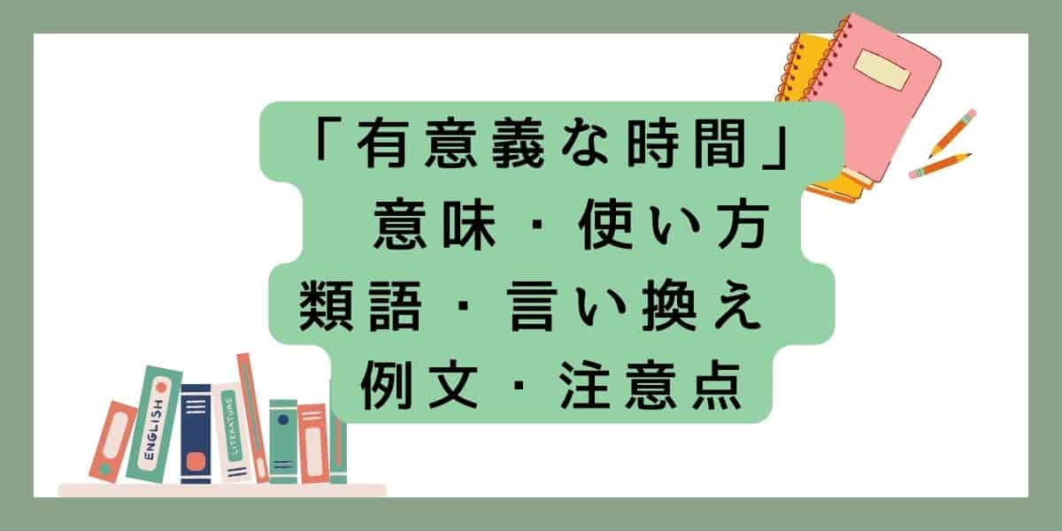 「有意義な時間」言い換えと類語 例文・使い方・注意点 ・意味