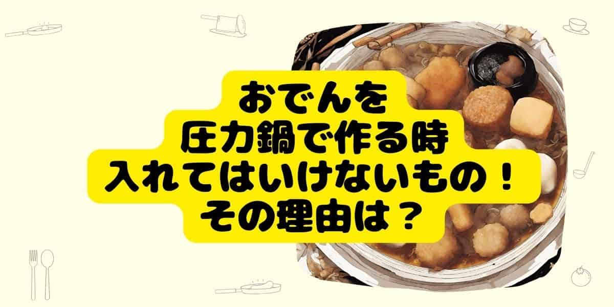 おでんを圧力鍋で料理する時入れてはいけない具材とその理由は？