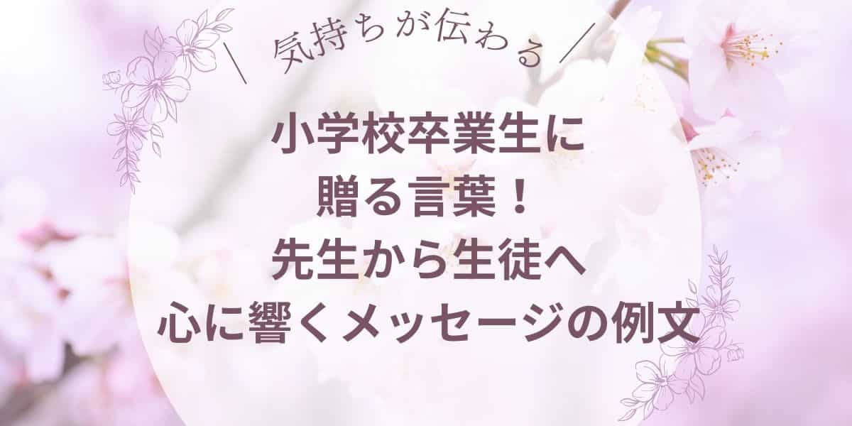 小学校卒業生に贈る言葉！先生から生徒への心に響くメッセージの例文