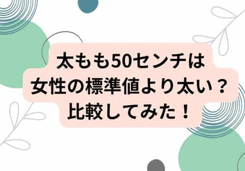 太もも50センチは女性の標準値より太い？比較してみた！