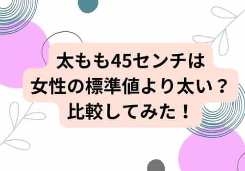 太ももが45センチと女性の標準値と比較してみた！