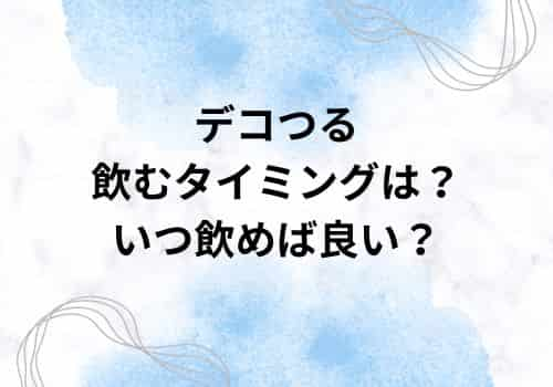 デコつるの飲むタイミングは？いつ飲めば良い？