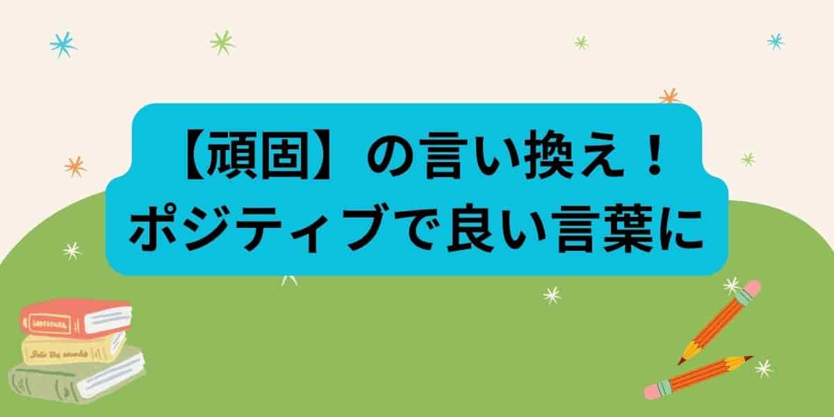 【頑固】の言い換え！ポジティブで良い言葉にする方法