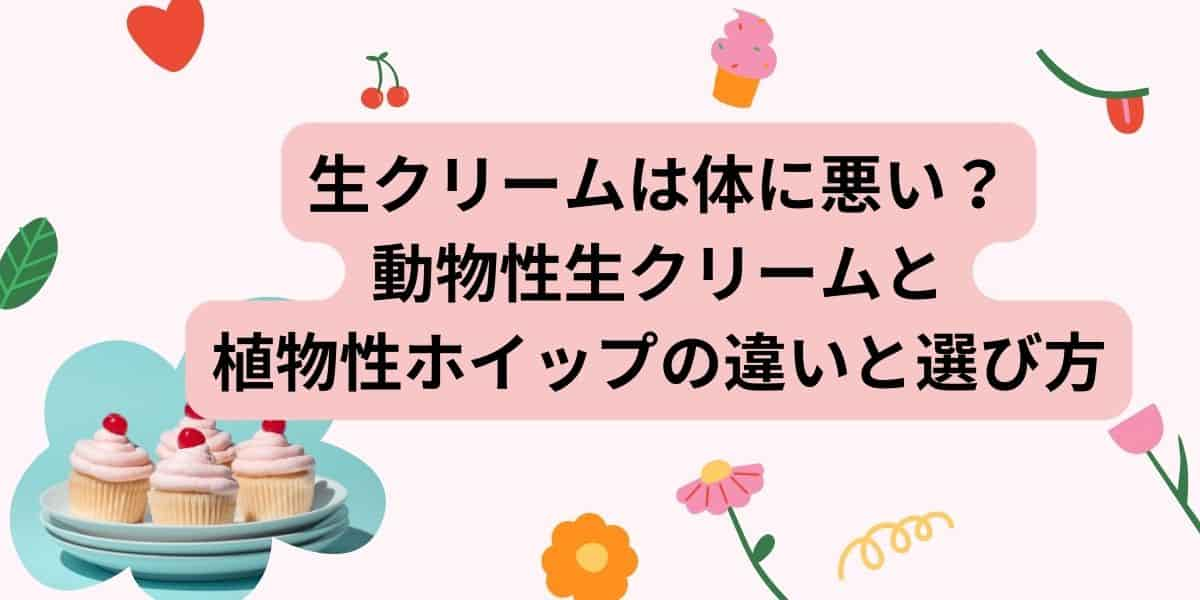 生クリームは体に悪い？動物性生クリームと植物性ホイップの違いと選び方